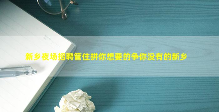 新乡夜场招聘管住拼你想要的争你没有的新乡